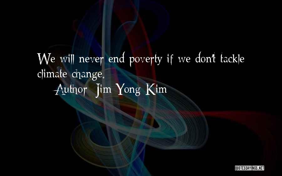 Jim Yong Kim Quotes: We Will Never End Poverty If We Don't Tackle Climate Change.