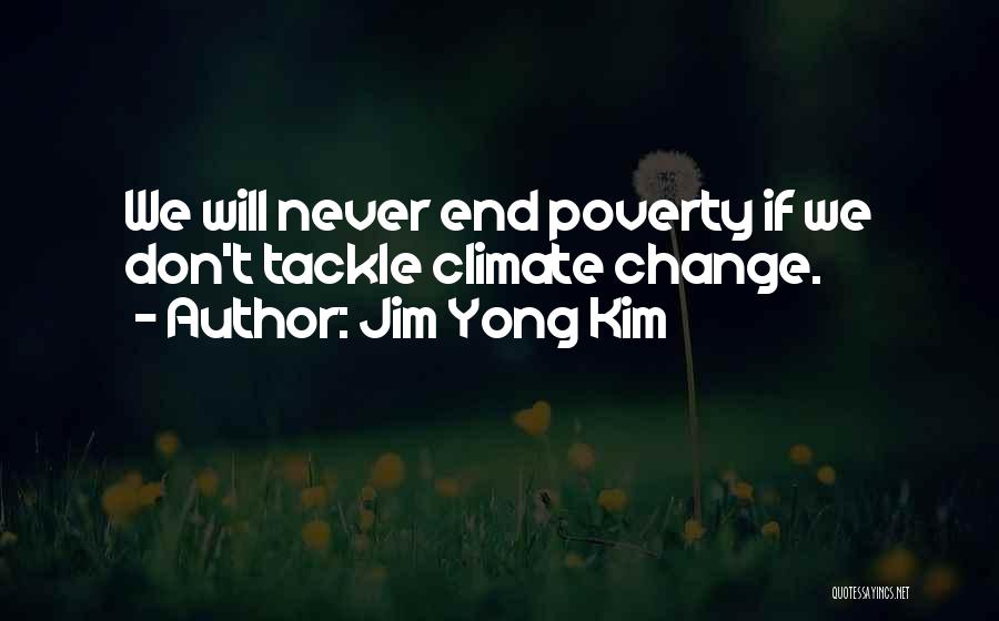 Jim Yong Kim Quotes: We Will Never End Poverty If We Don't Tackle Climate Change.