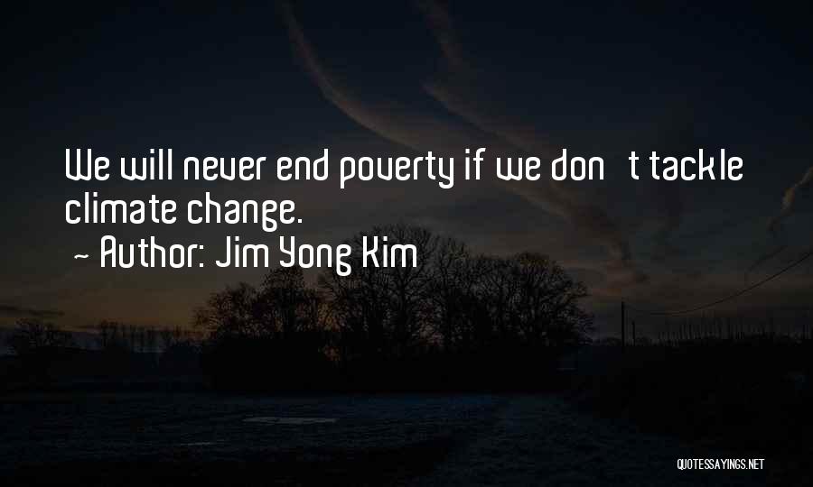 Jim Yong Kim Quotes: We Will Never End Poverty If We Don't Tackle Climate Change.