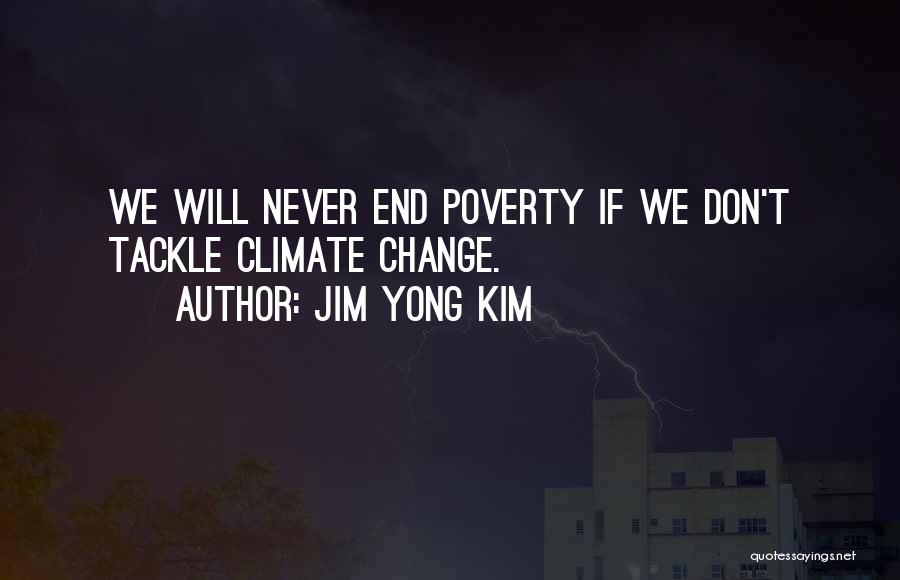 Jim Yong Kim Quotes: We Will Never End Poverty If We Don't Tackle Climate Change.