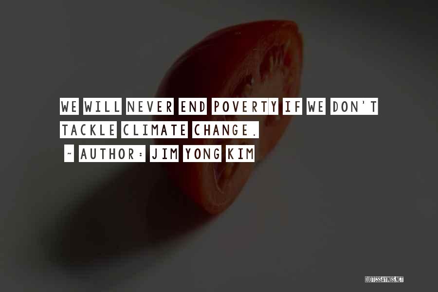 Jim Yong Kim Quotes: We Will Never End Poverty If We Don't Tackle Climate Change.