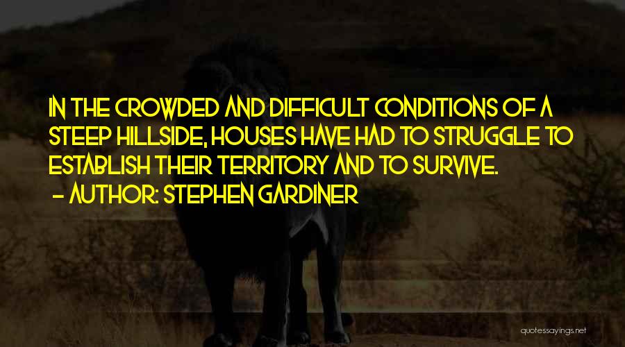 Stephen Gardiner Quotes: In The Crowded And Difficult Conditions Of A Steep Hillside, Houses Have Had To Struggle To Establish Their Territory And