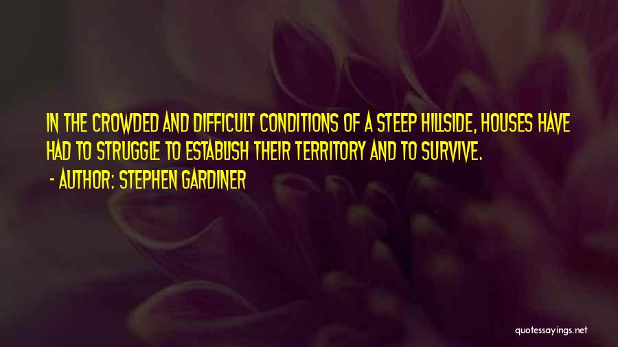 Stephen Gardiner Quotes: In The Crowded And Difficult Conditions Of A Steep Hillside, Houses Have Had To Struggle To Establish Their Territory And