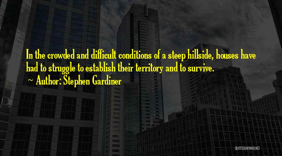 Stephen Gardiner Quotes: In The Crowded And Difficult Conditions Of A Steep Hillside, Houses Have Had To Struggle To Establish Their Territory And