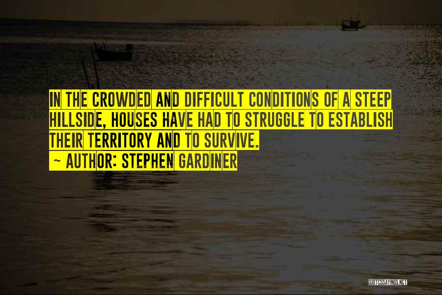 Stephen Gardiner Quotes: In The Crowded And Difficult Conditions Of A Steep Hillside, Houses Have Had To Struggle To Establish Their Territory And