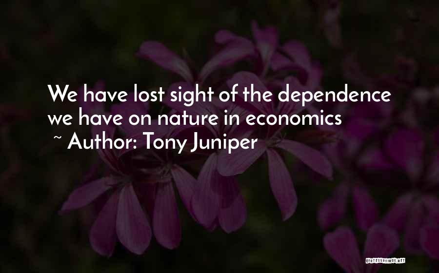 Tony Juniper Quotes: We Have Lost Sight Of The Dependence We Have On Nature In Economics