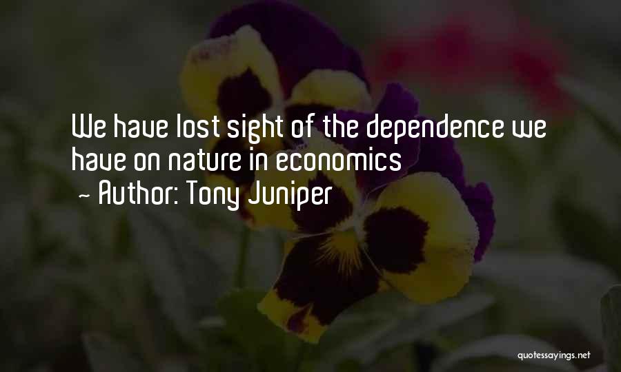 Tony Juniper Quotes: We Have Lost Sight Of The Dependence We Have On Nature In Economics