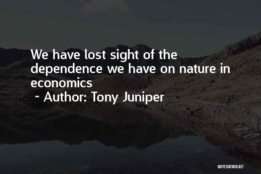 Tony Juniper Quotes: We Have Lost Sight Of The Dependence We Have On Nature In Economics