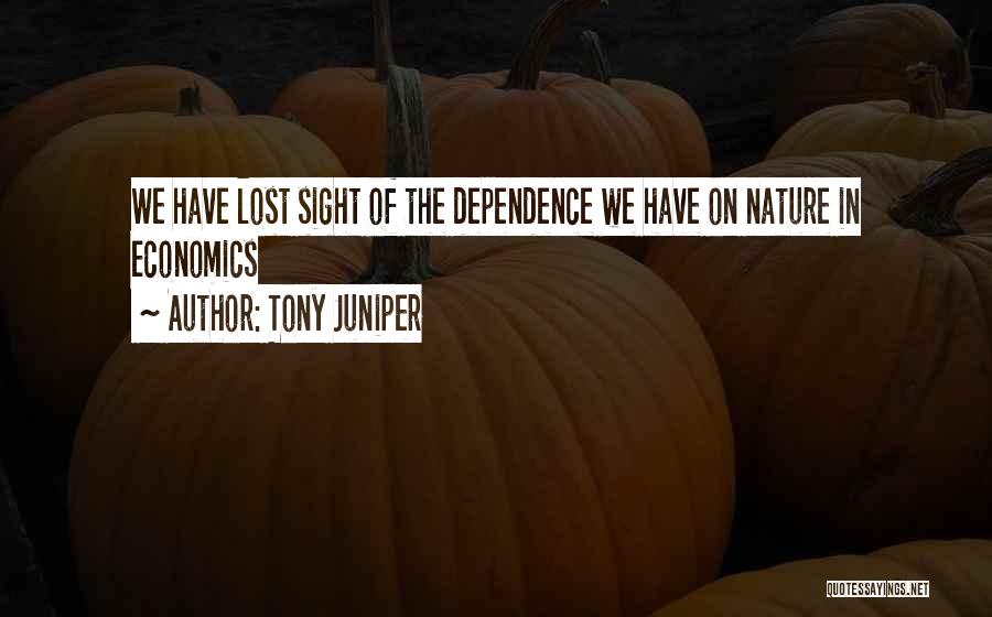 Tony Juniper Quotes: We Have Lost Sight Of The Dependence We Have On Nature In Economics