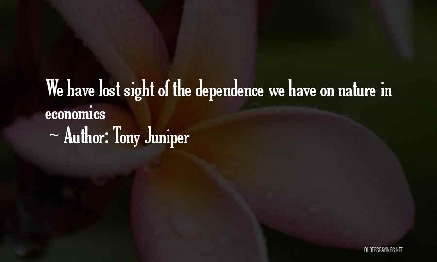 Tony Juniper Quotes: We Have Lost Sight Of The Dependence We Have On Nature In Economics