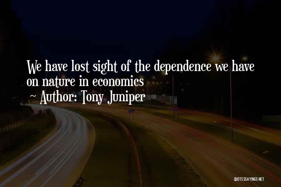 Tony Juniper Quotes: We Have Lost Sight Of The Dependence We Have On Nature In Economics