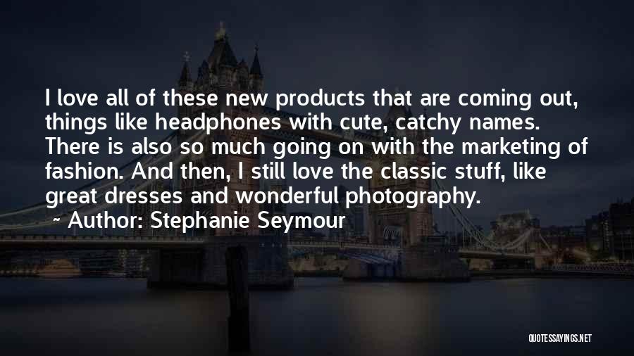 Stephanie Seymour Quotes: I Love All Of These New Products That Are Coming Out, Things Like Headphones With Cute, Catchy Names. There Is