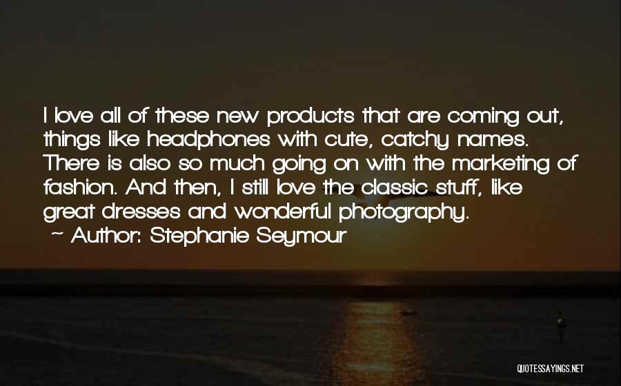 Stephanie Seymour Quotes: I Love All Of These New Products That Are Coming Out, Things Like Headphones With Cute, Catchy Names. There Is