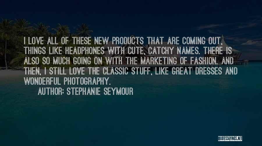 Stephanie Seymour Quotes: I Love All Of These New Products That Are Coming Out, Things Like Headphones With Cute, Catchy Names. There Is