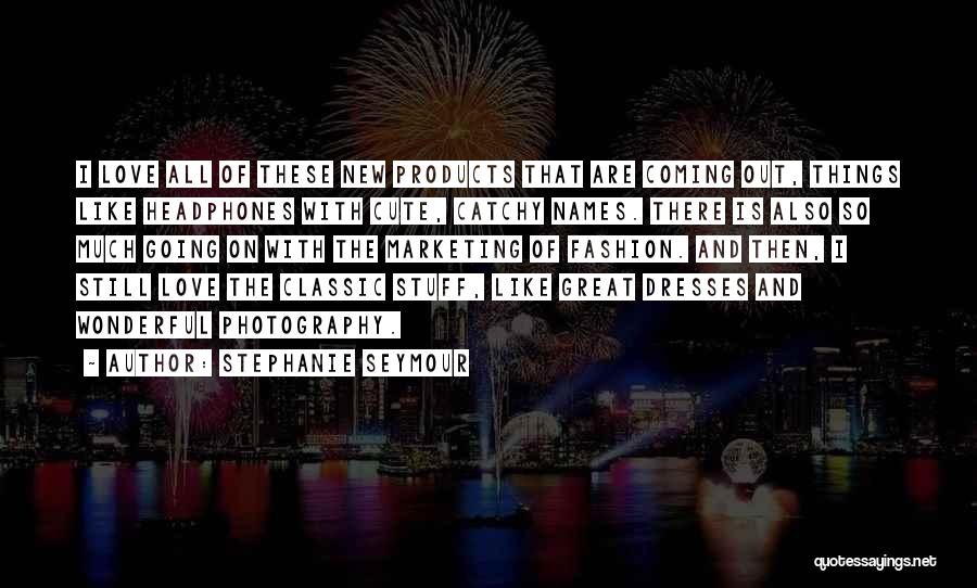 Stephanie Seymour Quotes: I Love All Of These New Products That Are Coming Out, Things Like Headphones With Cute, Catchy Names. There Is