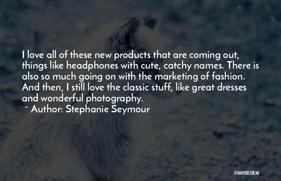 Stephanie Seymour Quotes: I Love All Of These New Products That Are Coming Out, Things Like Headphones With Cute, Catchy Names. There Is