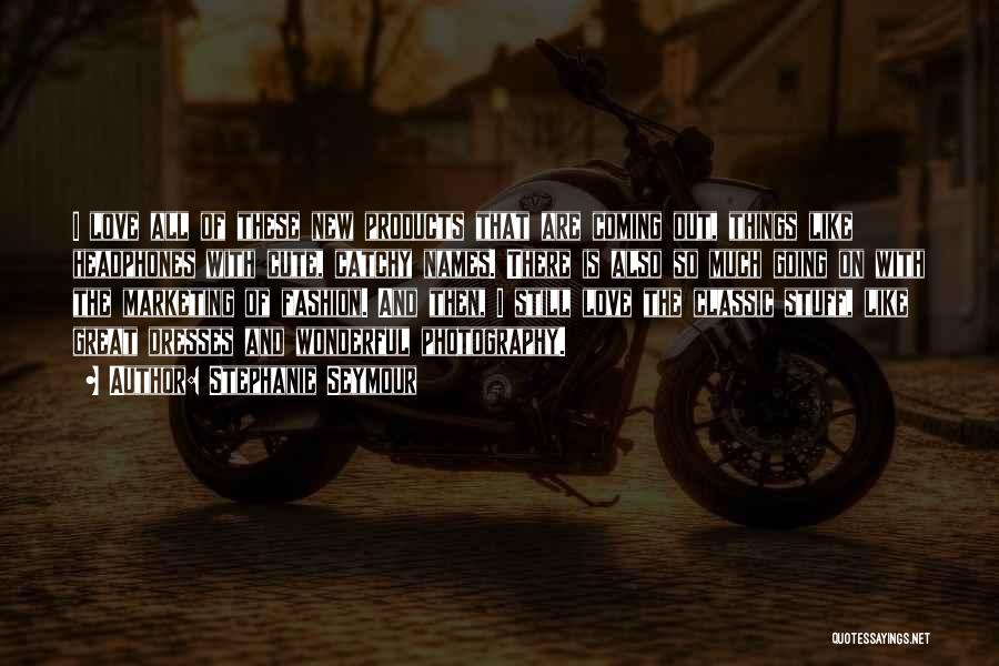 Stephanie Seymour Quotes: I Love All Of These New Products That Are Coming Out, Things Like Headphones With Cute, Catchy Names. There Is