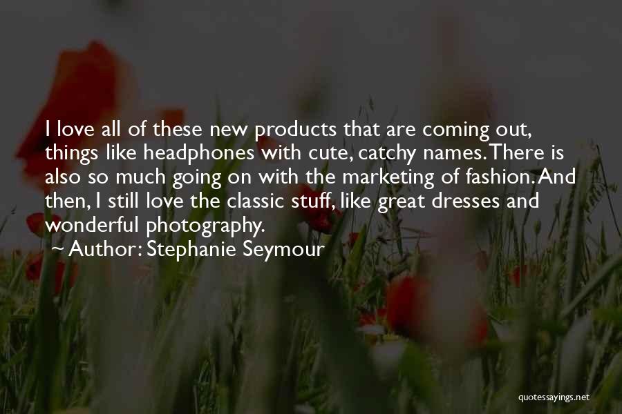 Stephanie Seymour Quotes: I Love All Of These New Products That Are Coming Out, Things Like Headphones With Cute, Catchy Names. There Is