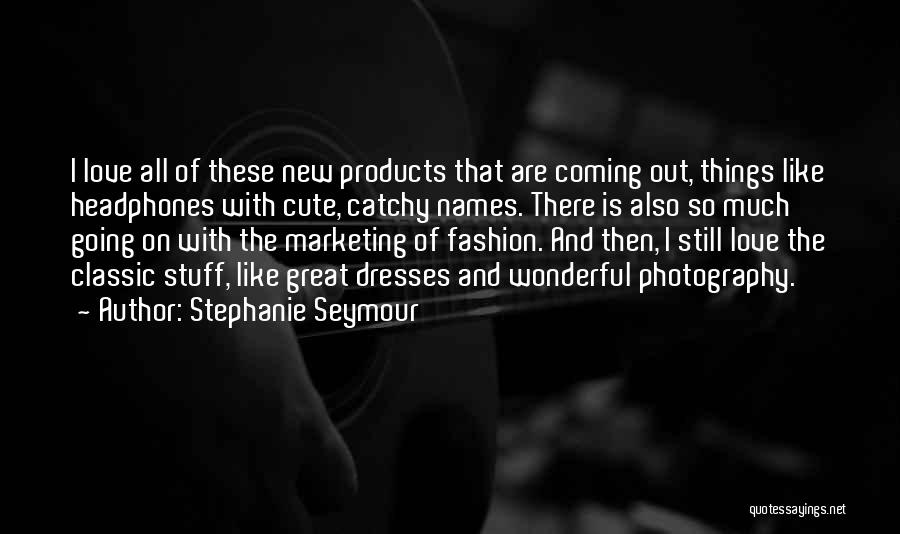 Stephanie Seymour Quotes: I Love All Of These New Products That Are Coming Out, Things Like Headphones With Cute, Catchy Names. There Is