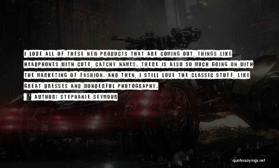 Stephanie Seymour Quotes: I Love All Of These New Products That Are Coming Out, Things Like Headphones With Cute, Catchy Names. There Is