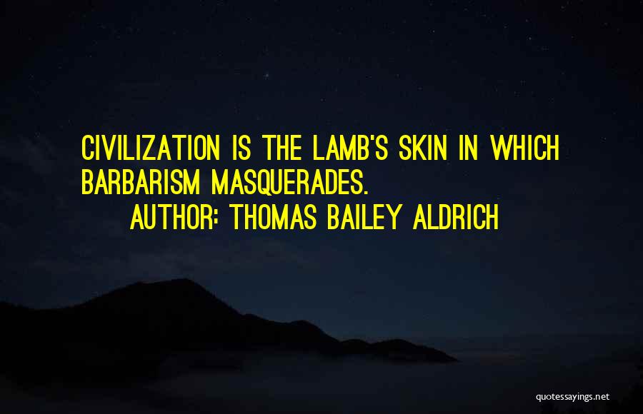 Thomas Bailey Aldrich Quotes: Civilization Is The Lamb's Skin In Which Barbarism Masquerades.