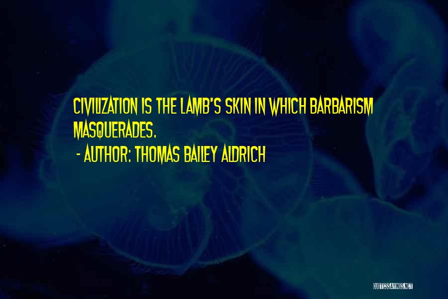 Thomas Bailey Aldrich Quotes: Civilization Is The Lamb's Skin In Which Barbarism Masquerades.