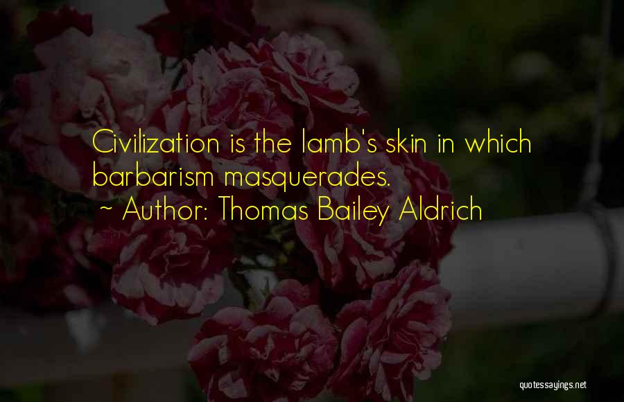 Thomas Bailey Aldrich Quotes: Civilization Is The Lamb's Skin In Which Barbarism Masquerades.