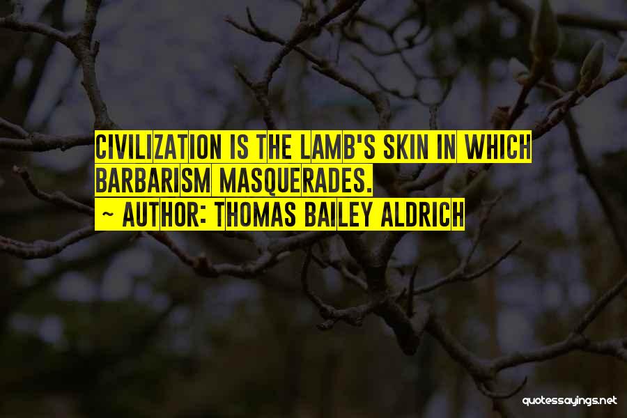 Thomas Bailey Aldrich Quotes: Civilization Is The Lamb's Skin In Which Barbarism Masquerades.