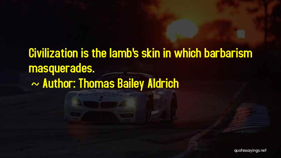 Thomas Bailey Aldrich Quotes: Civilization Is The Lamb's Skin In Which Barbarism Masquerades.