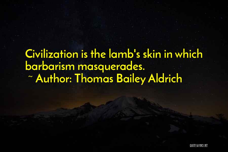 Thomas Bailey Aldrich Quotes: Civilization Is The Lamb's Skin In Which Barbarism Masquerades.