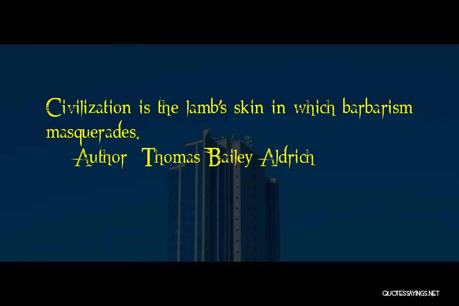 Thomas Bailey Aldrich Quotes: Civilization Is The Lamb's Skin In Which Barbarism Masquerades.