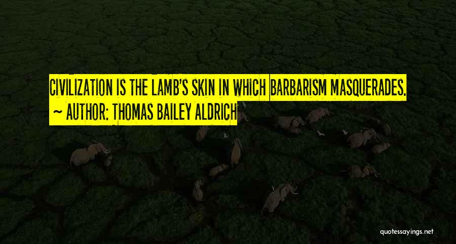 Thomas Bailey Aldrich Quotes: Civilization Is The Lamb's Skin In Which Barbarism Masquerades.