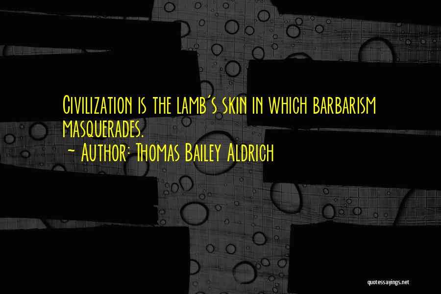 Thomas Bailey Aldrich Quotes: Civilization Is The Lamb's Skin In Which Barbarism Masquerades.