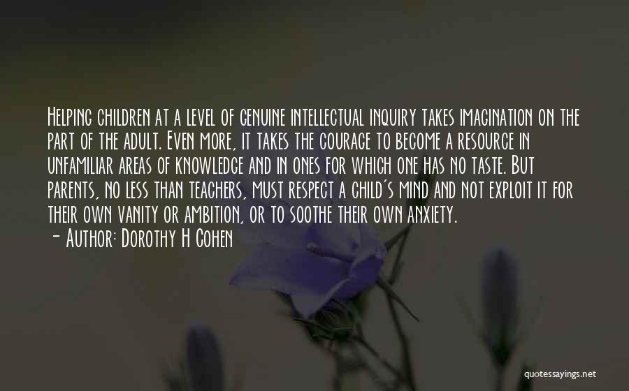 Dorothy H Cohen Quotes: Helping Children At A Level Of Genuine Intellectual Inquiry Takes Imagination On The Part Of The Adult. Even More, It