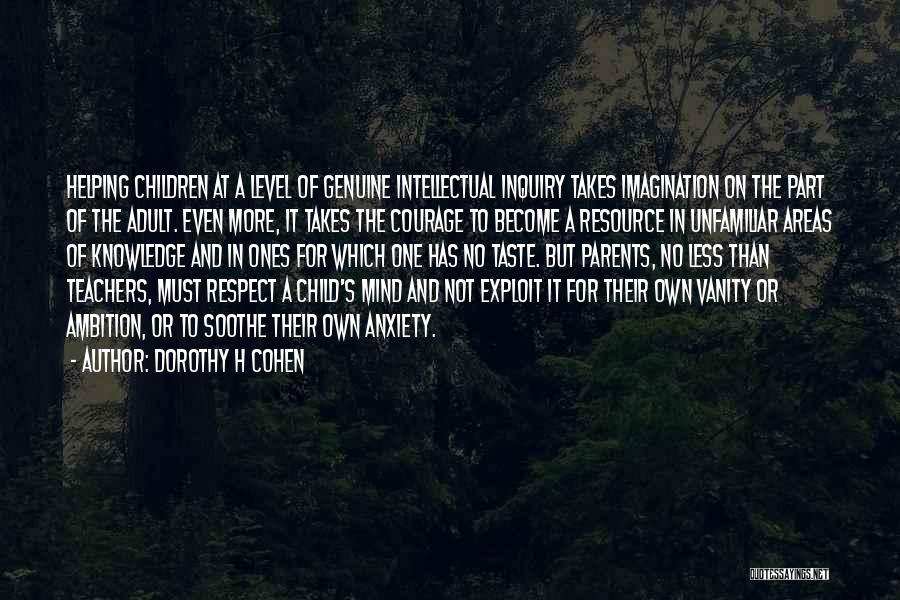 Dorothy H Cohen Quotes: Helping Children At A Level Of Genuine Intellectual Inquiry Takes Imagination On The Part Of The Adult. Even More, It