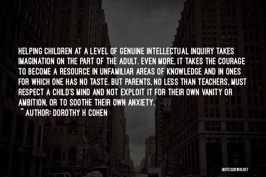 Dorothy H Cohen Quotes: Helping Children At A Level Of Genuine Intellectual Inquiry Takes Imagination On The Part Of The Adult. Even More, It