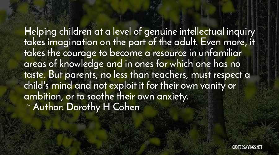 Dorothy H Cohen Quotes: Helping Children At A Level Of Genuine Intellectual Inquiry Takes Imagination On The Part Of The Adult. Even More, It