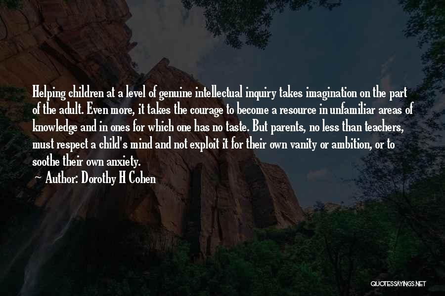 Dorothy H Cohen Quotes: Helping Children At A Level Of Genuine Intellectual Inquiry Takes Imagination On The Part Of The Adult. Even More, It