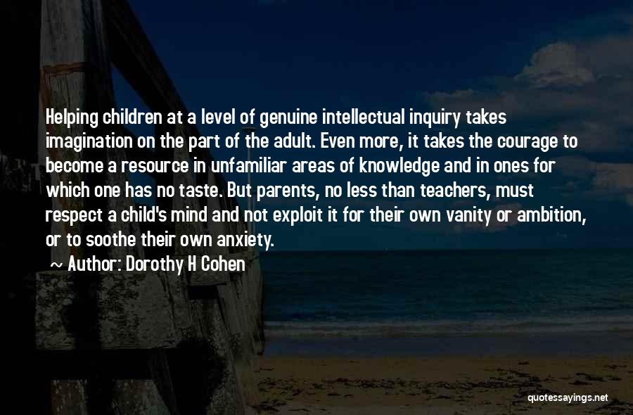 Dorothy H Cohen Quotes: Helping Children At A Level Of Genuine Intellectual Inquiry Takes Imagination On The Part Of The Adult. Even More, It