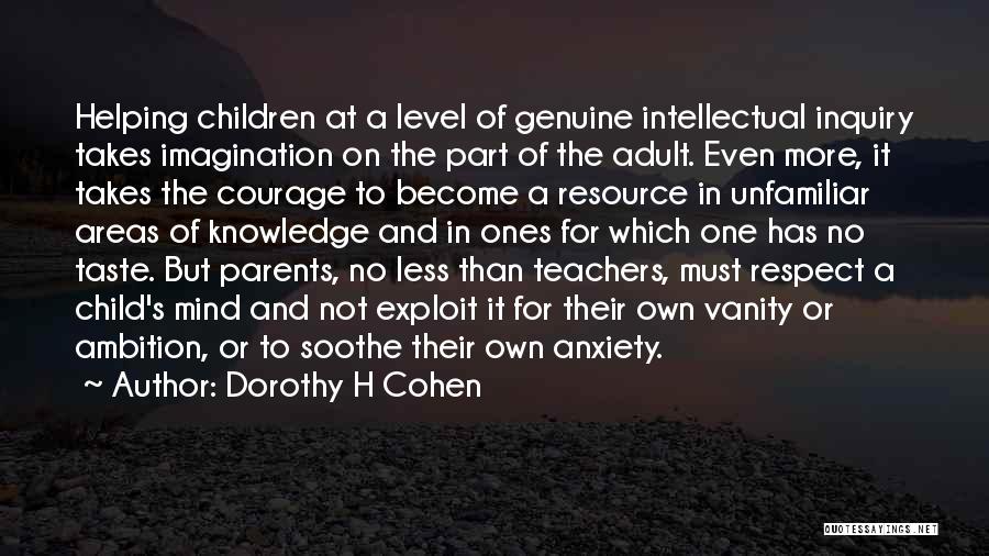 Dorothy H Cohen Quotes: Helping Children At A Level Of Genuine Intellectual Inquiry Takes Imagination On The Part Of The Adult. Even More, It