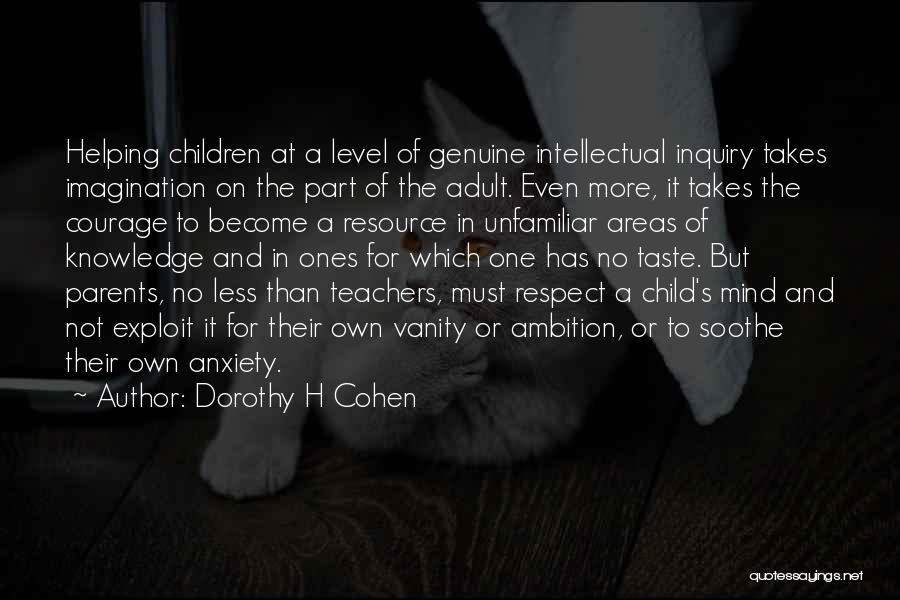 Dorothy H Cohen Quotes: Helping Children At A Level Of Genuine Intellectual Inquiry Takes Imagination On The Part Of The Adult. Even More, It