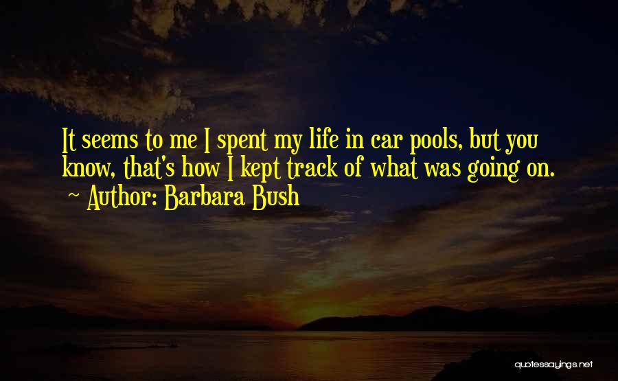 Barbara Bush Quotes: It Seems To Me I Spent My Life In Car Pools, But You Know, That's How I Kept Track Of