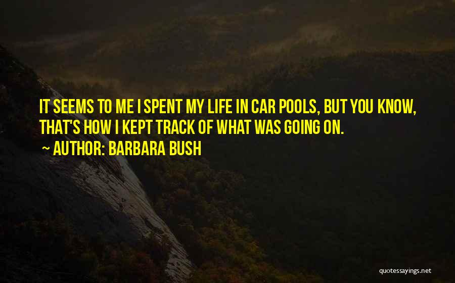 Barbara Bush Quotes: It Seems To Me I Spent My Life In Car Pools, But You Know, That's How I Kept Track Of