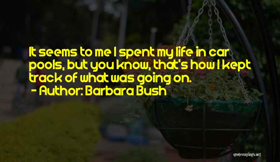Barbara Bush Quotes: It Seems To Me I Spent My Life In Car Pools, But You Know, That's How I Kept Track Of