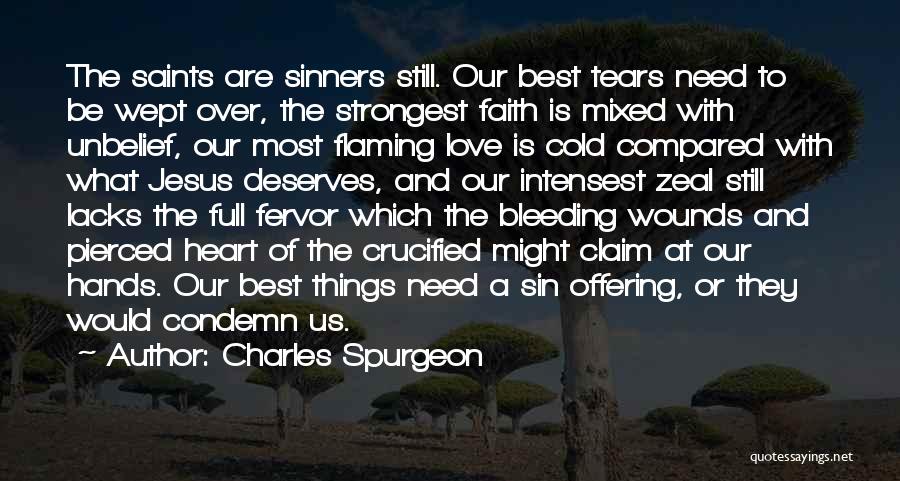 Charles Spurgeon Quotes: The Saints Are Sinners Still. Our Best Tears Need To Be Wept Over, The Strongest Faith Is Mixed With Unbelief,