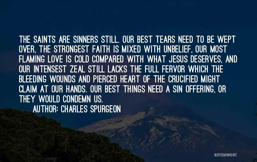 Charles Spurgeon Quotes: The Saints Are Sinners Still. Our Best Tears Need To Be Wept Over, The Strongest Faith Is Mixed With Unbelief,