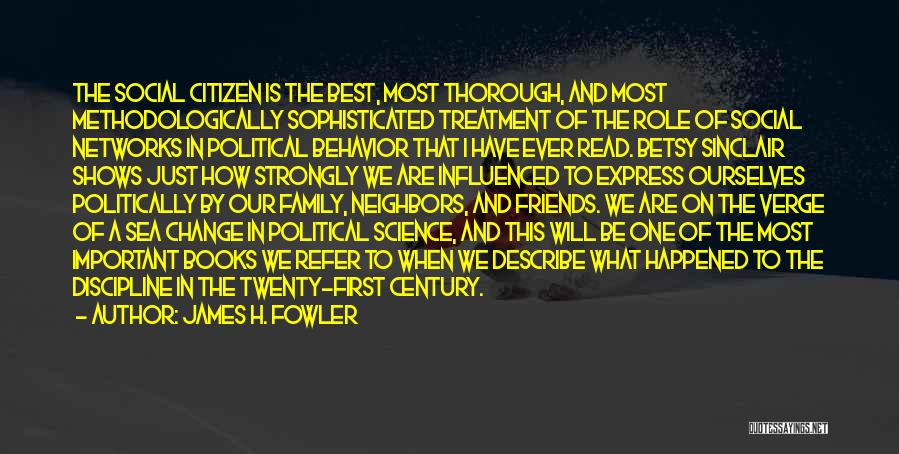 James H. Fowler Quotes: The Social Citizen Is The Best, Most Thorough, And Most Methodologically Sophisticated Treatment Of The Role Of Social Networks In