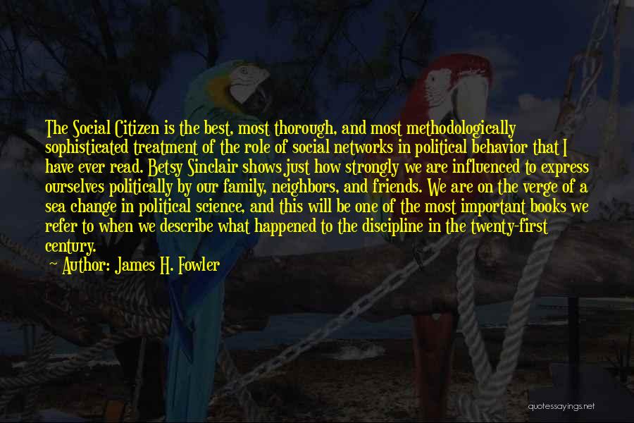 James H. Fowler Quotes: The Social Citizen Is The Best, Most Thorough, And Most Methodologically Sophisticated Treatment Of The Role Of Social Networks In