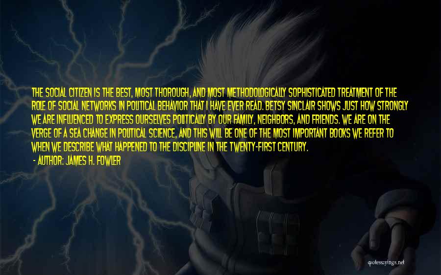 James H. Fowler Quotes: The Social Citizen Is The Best, Most Thorough, And Most Methodologically Sophisticated Treatment Of The Role Of Social Networks In