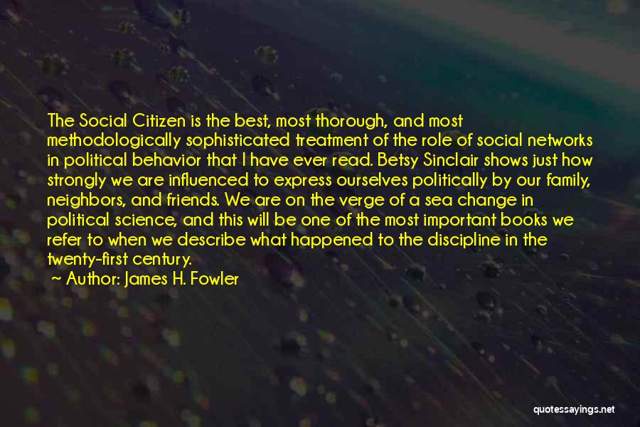 James H. Fowler Quotes: The Social Citizen Is The Best, Most Thorough, And Most Methodologically Sophisticated Treatment Of The Role Of Social Networks In